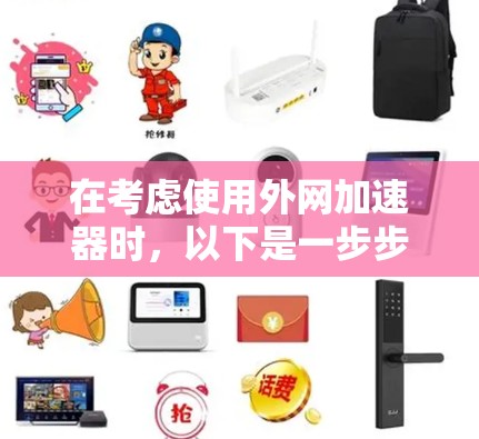 在考虑使用外网加速器时，以下是一步步的建议
