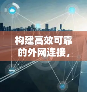 构建高效可靠的外网连接，外网加速器的实用指南