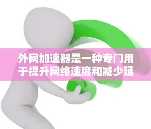 外网加速器是一种专门用于提升网络速度和减少延迟的工具。它们可以帮助用户快速连接到互联网，避免因网络延迟导致的困扰。以下是一些常见的外网加速器推荐