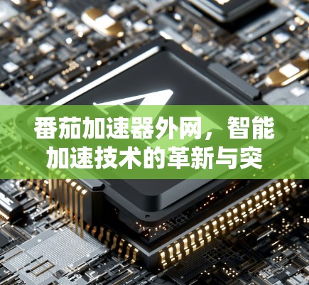 番茄加速器外网，智能加速技术的革新与突破