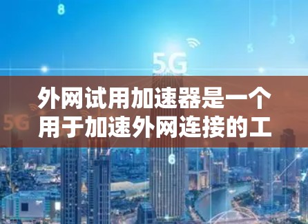 外网试用加速器是一个用于加速外网连接的工具，通常用于解决因网络延迟或不稳定导致的连接问题。如果你正在使用外网，但遇到延迟或流畅度不够的问题，外网试用加速器可以帮助你优化网络连接
