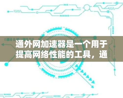 通外网加速器是一个用于提高网络性能的工具，通常用于在海外或移动端优化网络连接。以下是一些关于如何使用通外网加速器的步骤和技巧