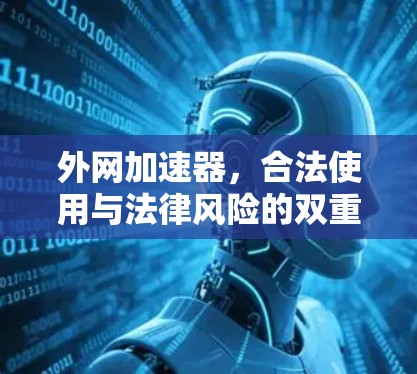 外网加速器，合法使用与法律风险的双重考验