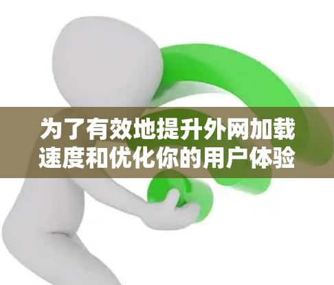 为了有效地提升外网加载速度和优化你的用户体验，以下是一个有条理的指南，涵盖各种外网加速器的使用技巧和注意事项