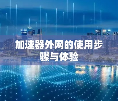 加速器外网的使用步骤与体验 加速器外网的使用步骤与体验