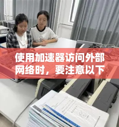 使用加速器访问外部网络时，要注意以下几点