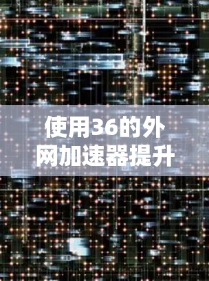 使用36的外网加速器提升网络速度的步骤如下