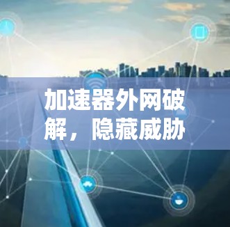 加速器外网破解，隐藏威胁背后的隐藏力量