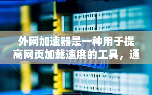 外网加速器是一种用于提高网页加载速度的工具，通过优化下载、网站结构和加载方式来提升用户体验。以下是对外网加速器的详细分析和总结