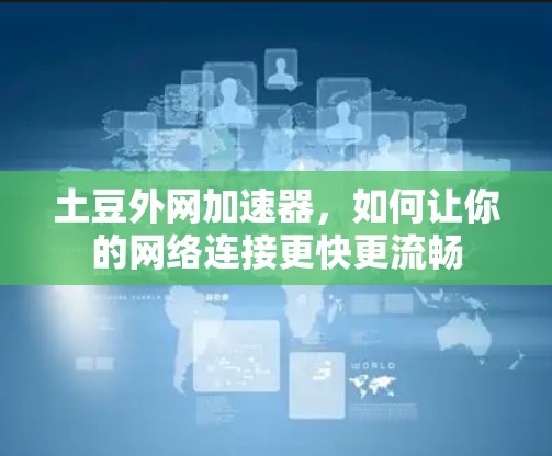土豆外网加速器，如何让你的网络连接更快更流畅