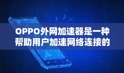 OPPO外网加速器是一种帮助用户加速网络连接的工具，通常针对的是OPPO品牌的产品。以下是关于OPPO外网加速器的详细介绍
