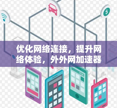 优化网络连接，提升网络体验，外外网加速器全解析