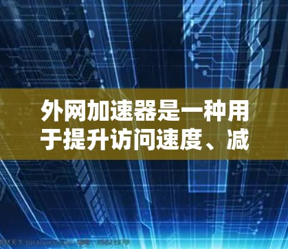 外网加速器是一种用于提升访问速度、减少等待时间的网络加速工具。如果你需要外网加速，可以参考以下推荐和使用方法