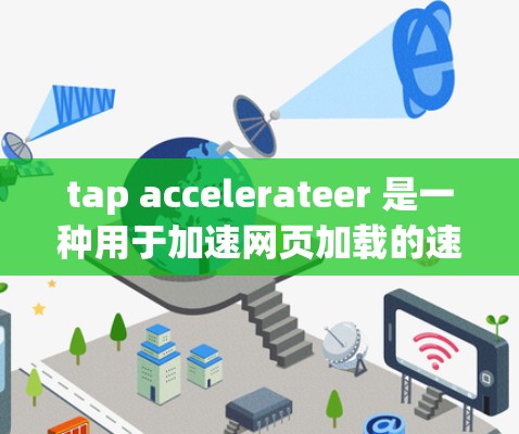 tap accelerateer 是一种用于加速网页加载的速度提升工具,通常用于提升网站的加载速度,使其更快速响应用户请求。以下是关于tap accelerateer的一些信息和使用方法 tap accelerateer 是一种用于加速网页加载的速度提升工具,通常用于提升网站的加载速度,使其更快速响应用户请求。以下是关于tap accelerateer的一些信息和使用方法