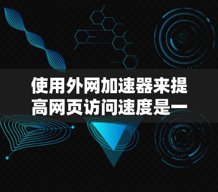 使用外网加速器来提高网页访问速度是一个不错的选择。以下是一个有条理的步骤指南,帮助你有效地使用外网加速器 使用外网加速器来提高网页访问速度是一个不错的选择。以下是一个有条理的步骤指南,帮助你有效地使用外网加速器