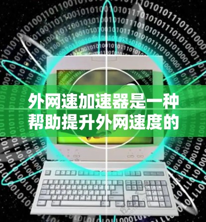 外网速加速器是一种帮助提升外网速度的工具，通常指的是网络加速器，用于提升网络连接的吞吐量。以下是一些常见的外网速加速器推荐以及一些实用的小技巧