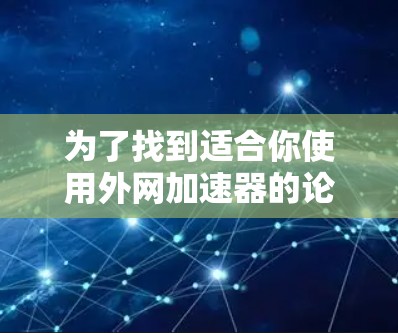 为了找到适合你使用外网加速器的论坛，以下是一个分步骤的指南