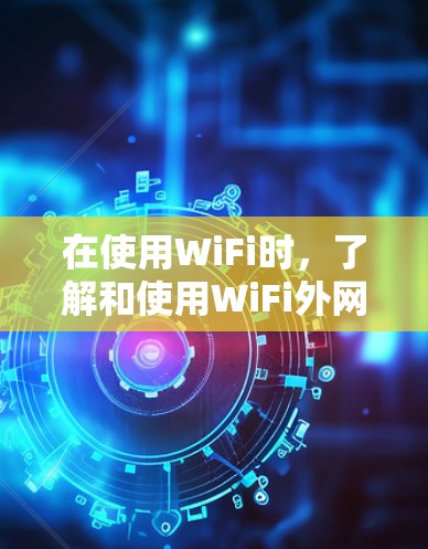 在使用WiFi时，了解和使用WiFi外网加速器可以有效提升网络速度。以下是关于如何使用WiFi外网加速器的详细步骤和注意事项