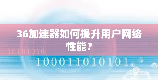 36加速器如何提升用户网络性能？