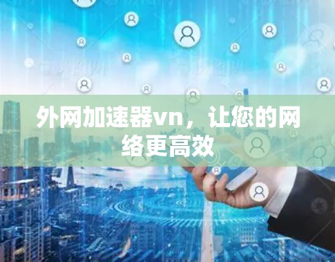 外网加速器vn，让您的网络更高效
