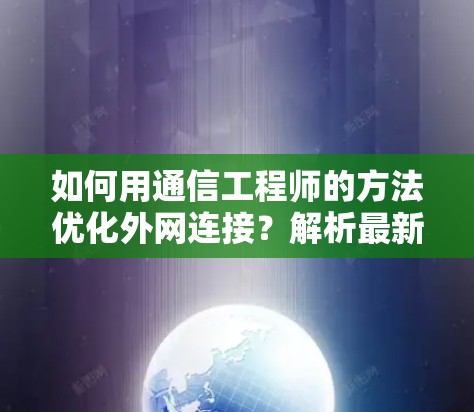 如何用通信工程师的方法优化外网连接？解析最新技术背后的解决方案