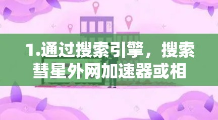 1.通过搜索引擎，搜索彗星外网加速器或相关关键词，查看是否有相关推荐或下载链接