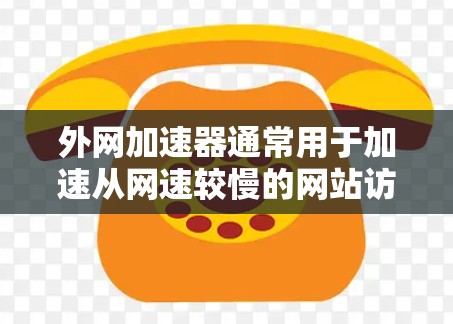 外网加速器通常用于加速从网速较慢的网站访问到网络速度较快的网站,以便用户更快地访问更多的网站资源。以下是一些常见的外网加速器,并提供了一些使用方法 外网加速器通常用于加速从网速较慢的网站访问到网络速度较快的网站,以便用户更快地访问更多的网站资源。以下是一些常见的外网加速器,并提供了一些使用方法