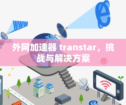 外网加速器 transtar，挑战与解决方案