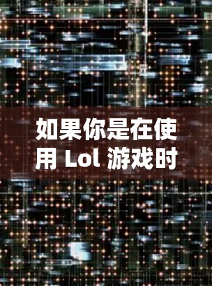 如果你是在使用 Lol 游戏时希望通过外网加速以提升加载速度，以下是一些可能的建议和工具推荐