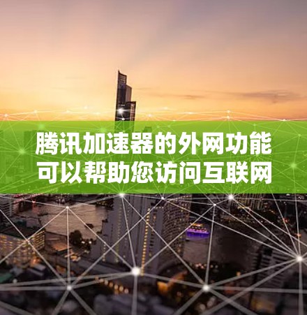 腾讯加速器的外网功能可以帮助您访问互联网，解决网络连接慢的问题。以下是使用外网功能的具体步骤