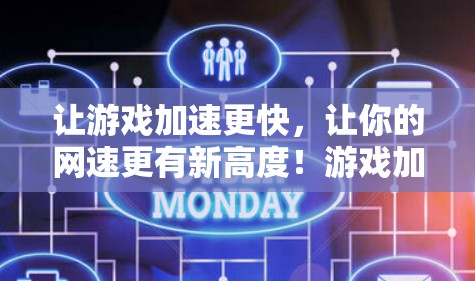 让游戏加速更快，让你的网速更有新高度！游戏加速器网速提升