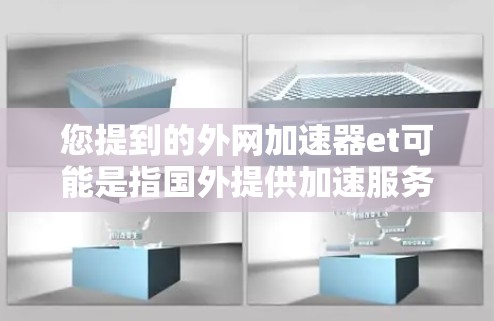 您提到的外网加速器et可能是指国外提供加速服务的工具或软件。如果您需要一个适合外网加速的工具，我会建议您考虑以下几种常用的加速软件