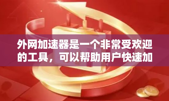 外网加速器是一个非常受欢迎的工具，可以帮助用户快速加载所有网页和下载所有资源，从而提升搜索速度。以下是一些建议和注意事项，帮助你更好地使用外网加速器