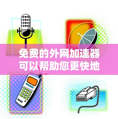 免费的外网加速器可以帮助您更快地下载和访问网络资源，但需要遵守使用限制。以下是一些常见的免费外网加速器推荐，以及一些注意事项