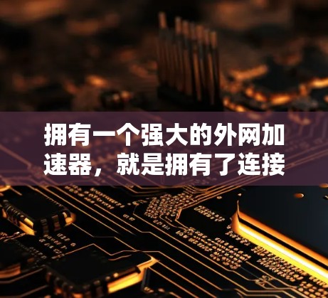 拥有一个强大的外网加速器，就是拥有了连接世界的捷径
