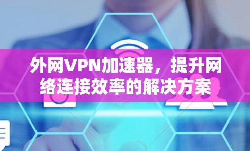 外网VPN加速器，提升网络连接效率的解决方案