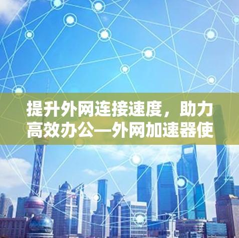 提升外网连接速度，助力高效办公—外网加速器使用指南