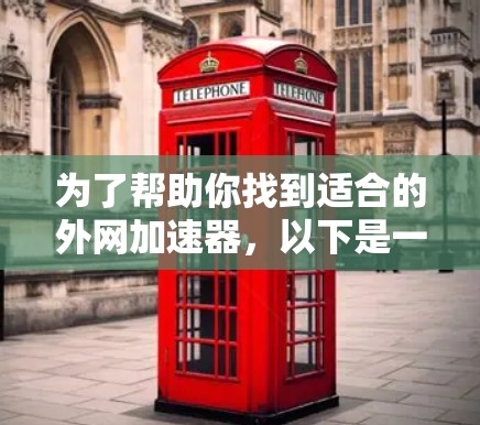 为了帮助你找到适合的外网加速器，以下是一个详细的步骤指南，结合你的需求和考虑因素