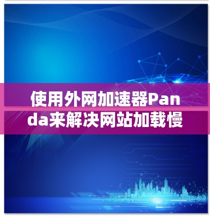 使用外网加速器Panda来解决网站加载慢的问题，可以按照以下步骤进行操作