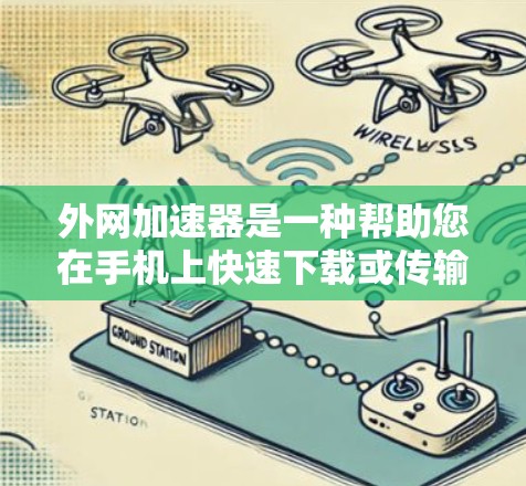 外网加速器是一种帮助您在手机上快速下载或传输外网数据的工具。以下是一些常见的外网加速器推荐，这些工具通常支持免费使用，但您需要注意以下几点