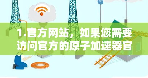 1.官方网站，如果您需要访问官方的原子加速器官网，可以访问以下链接