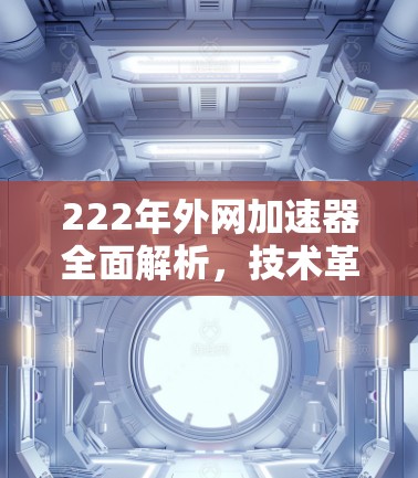 222年外网加速器全面解析，技术革新与用户优化