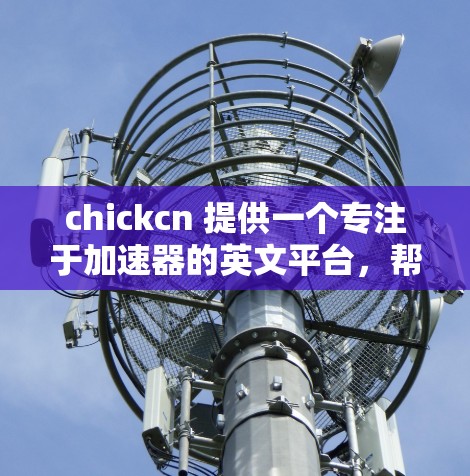 chickcn 提供一个专注于加速器的英文平台，帮助用户优化技术性能。以下是关于如何使用 accelerateer 的信息