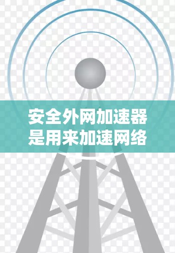 安全外网加速器是用来加速网络数据传输和下载的工具，通常与第三方服务器通信，确保数据的安全性和隐私。以下是一些常见的安全外网加速器及其特点，帮助您更好地选择适合的工具