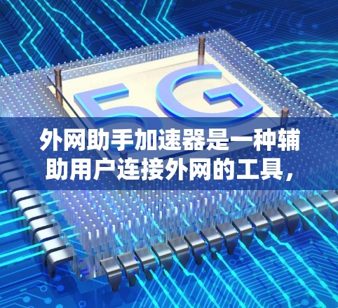 外网助手加速器是一种辅助用户连接外网的工具，旨在提升网络连接的性能和速度。它通过优化网络配置和管理，帮助用户更快地进行在线服务。以下是关于外网助手加速器的详细介绍