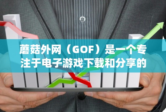 蘑菇外网（GOF）是一个专注于电子游戏下载和分享的社区，用户可以分享各种资源，如游戏下载、modding、论坛等。如果用户想要快速加载蘑菇外网的游戏资源，可以考虑以下几种方式