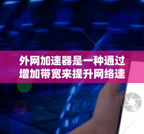 外网加速器是一种通过增加带宽来提升网络速度的工具，但它并非直接提供外网高速化的功能。外网高速化通常需要通过其他方法，如调整网络设置、使用特定的VPN工具，或选择更可靠且安全的网络服务
