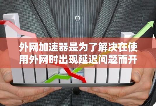 外网加速器是为了解决在使用外网时出现延迟问题而开发的工具，它通常包括缓存优化、连接设置和网站推荐功能。以下是外网加速器的盘点和推荐，帮助你选择最适合你的工具