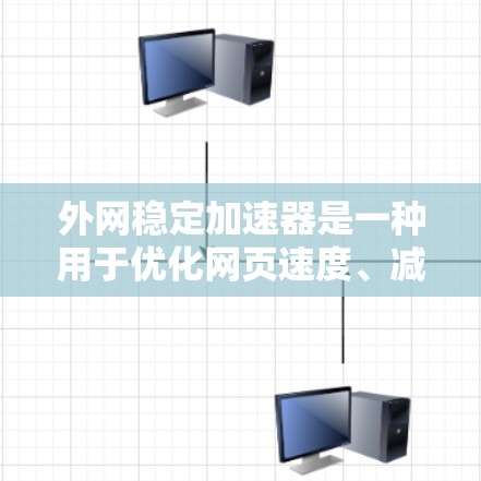 外网稳定加速器是一种用于优化网页速度、减少缓存、提升网络连接效率的工具。这些加速器通常能够帮助用户在切换网站或下载资源时，减少延迟并提高下载速度。以下是一些常见的外网稳定加速器及其功能