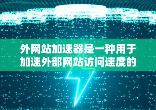 外网站加速器是一种用于加速外部网站访问速度的工具,通常用于提升网站的加载速度和用户体验。以下是一些常见的外网站加速器及其功能 外网站加速器是一种用于加速外部网站访问速度的工具,通常用于提升网站的加载速度和用户体验。以下是一些常见的外网站加速器及其功能